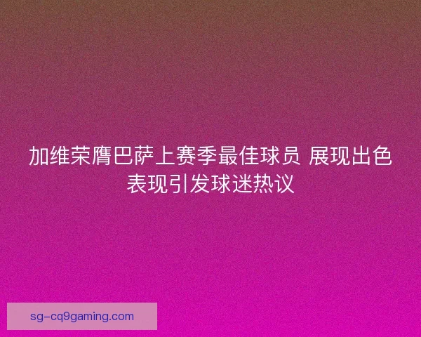 加维荣膺巴萨上赛季最佳球员 展现出色表现引发球迷热议